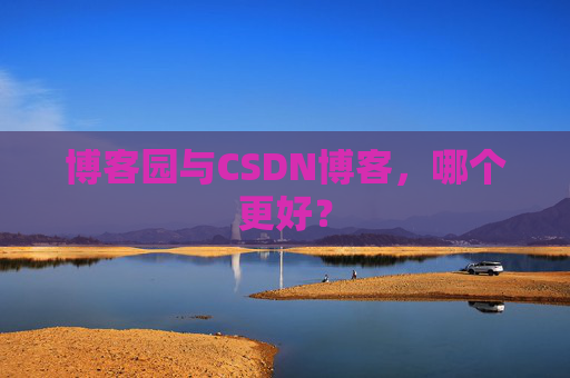 博客园与CSDN博客,哪个更好?